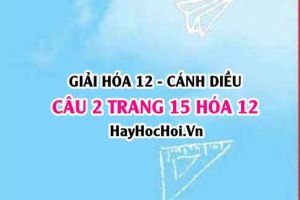 Giải câu 2 trang 15 Hóa 12 Cánh Diều SGK